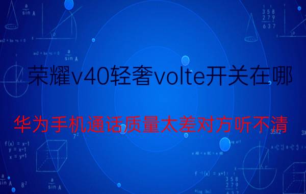 荣耀v40轻奢volte开关在哪 华为手机通话质量太差对方听不清？